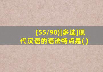 (55/90)[多选]现代汉语的语法特点是( )